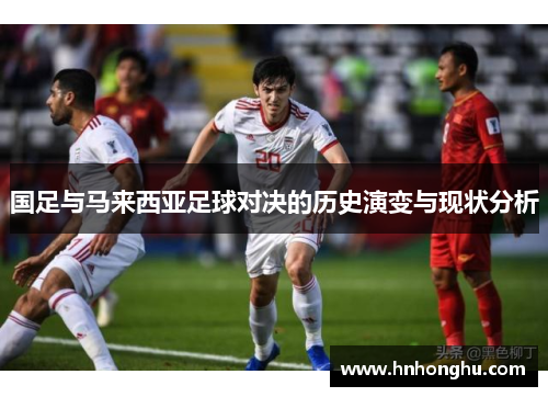 国足与马来西亚足球对决的历史演变与现状分析