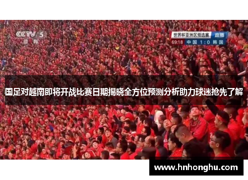 国足对越南即将开战比赛日期揭晓全方位预测分析助力球迷抢先了解