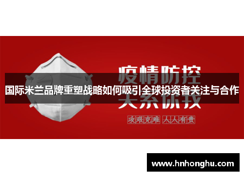 国际米兰品牌重塑战略如何吸引全球投资者关注与合作 国际米兰品牌重塑战略如何吸引全球投资者关注与合作