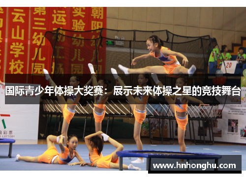 国际青少年体操大奖赛:展示未来体操之星的竞技舞台 国际青少年体操大奖赛:展示未来体操之星的竞技舞台