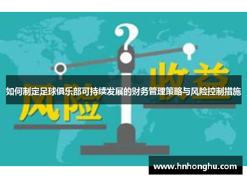 如何制定足球俱乐部可持续发展的财务管理策略与风险控制措施