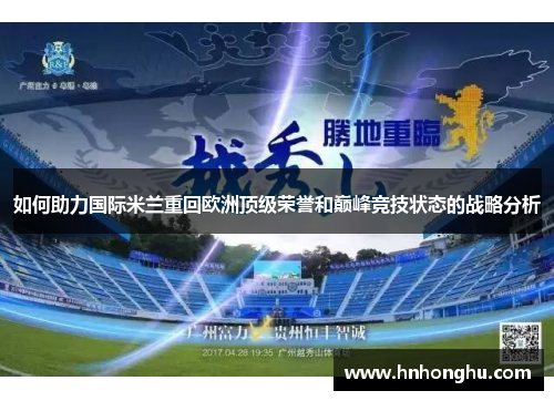 如何助力国际米兰重回欧洲顶级荣誉和巅峰竞技状态的战略分析